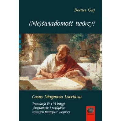 (Nie)�wiadomo�� tw�rcy? Casus Diogenesa Laertiosa. Translacja IV i VI ksi�gi. Biogram�w i pogl�d�w s�ynnych filozof�w (wyb�r) - Beata Gaj