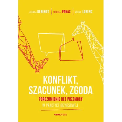 KONFLIKT, SZACUNEK, ZGODA. Porozumienie bez Przemocy w praktyce biznesowej - Joanna Berendt, Monika  Panas, Vesna Lorenc