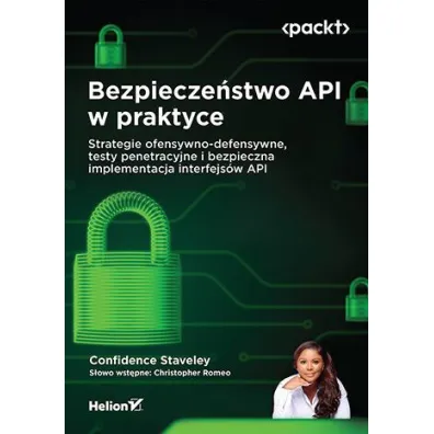 Bezpiecze�stwo API w praktyce. Strategie ofensywno-defensywne, testy penetracyjne i bezpieczna imple - Christopher Romeo, Confidence Staveley