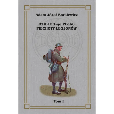 Dzieje 1-go Pu�ku Piechoty Legjon�w Tom 1 - J�zef Adam  Borkiewicz