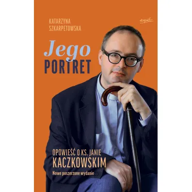Jego Portret. Opowie�� o ks. Janie Kaczkowskim. Nowe poszerzone wydanie. - Katarzyna Szkarpetowska
