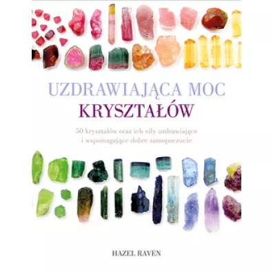 Uzdrawiajca moc krysztaw. 50 krysztaw oraz ich siy uzdrawiajce i wspomagajce dobre samopoczucie - Raven Hazel