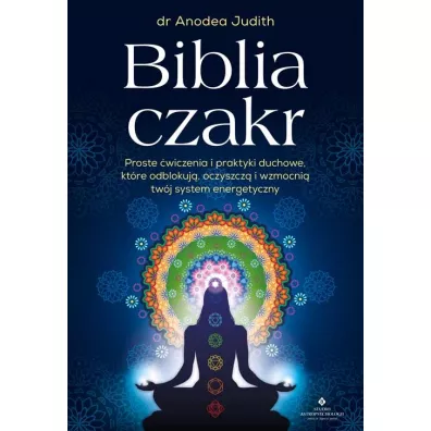 Biblia czakr. Proste �wiczenia i praktyki duchowe, kt�re odblokuj�, oczyszcz� i wzmocni� tw�j system energetyczny - Anodea Judith