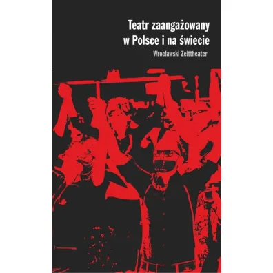 Teatr zaanga�owany w Polsce i na �wiecie Wroc�awski Zeittheater - Magdalena Go�aczy�ska, Piotr Rudzki, Justyna  Kowal
