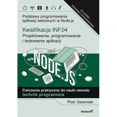 Kwalifikacja INF.04. Projektowanie, programowanie i testowanie aplikacji. Podstawy programowania aplikacji webowych w Node.js. �wiczenia praktyczne do nauki zawodu technik programista - Piotr Siewniak