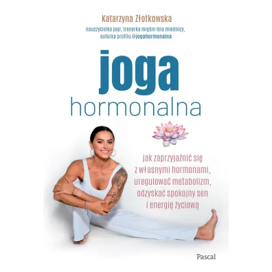 Joga hormonalna. Jak zaprzyja�ni� si� z w�asnymi hormonami, uregulowa� metabolizm, odzyska� spokojny sen i energi� �yciow�