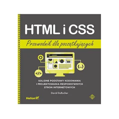 HTML i CSS. Przewodnik dla pocz�tkuj�cych. Solidne podstawy kodowania i projektowania responsywnych stron internetowych - David DuRocher
