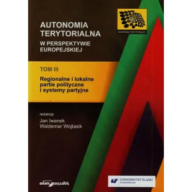 Regionalne i lokalne partie polityczne i systemy partyjne. Autonomia terytorialna w perspektywie europejskiej. Tom 3 - Iwanek, Wojtasik
