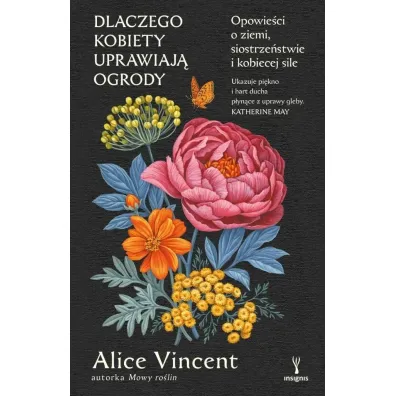 Dlaczego kobiety uprawiaj� ogrody. Opowie�ci o ziemi, siostrze�stwie i kobiecej sile - Alice Vincent