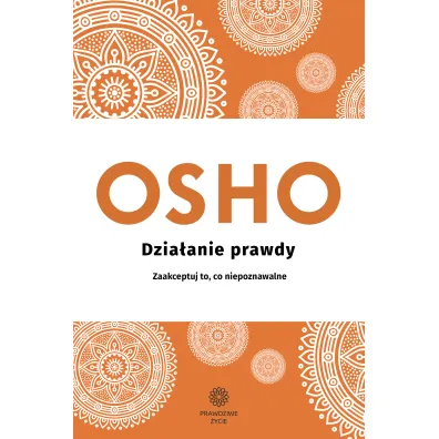 Dzia�anie prawdy. Zaakceptuj to, co niepoznawalne - Osho