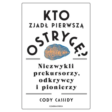 Kto zjad� pierwsz� ostryg�? Niezwykli prekursorzy, odkrywcy i pionierzy - Cody Cassidy