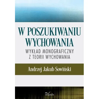 W poszukiwaniu wychowania Wyk�ad monograficzny z teorii wychowania - Andrzej J. Sowi�ski