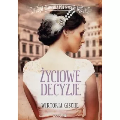 �yciowe decyzje. Kamienica pod Irysami. Tom 3 - Wiktoria  Gische