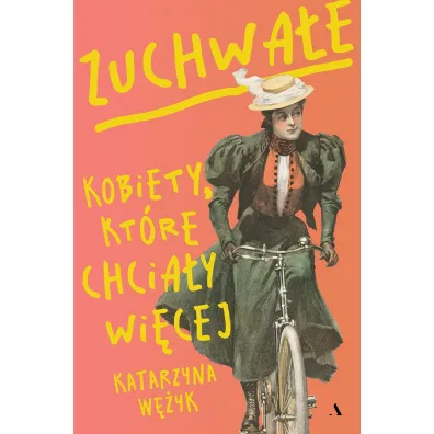 Zuchwa�e. Kobiety, kt�re chcia�y wi�cej - Katarzyna W�yk