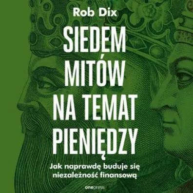 Siedem mit�w na temat pieni�dzy. Jak naprawd� buduje si� niezale�no�� finansow� - Rob Dix