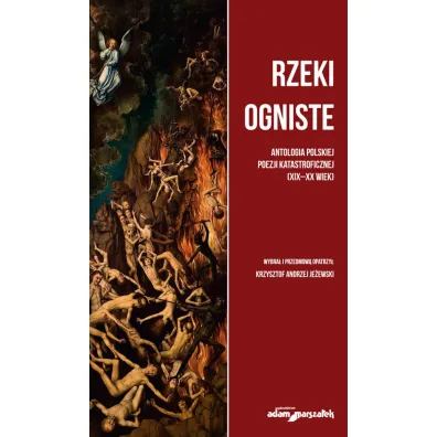 Rzeki ogniste. Antologia polskiej poezj katastroficznej (XIX-XX wiek) - Krzysztof Andrzej Je�ewski