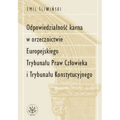 Odpowiedzialno�� karna w orzecznictwie Europejskiego Trybuna�u Praw Cz�owieka i Trybuna�u Konstytucy - Emil  �liwi�ski