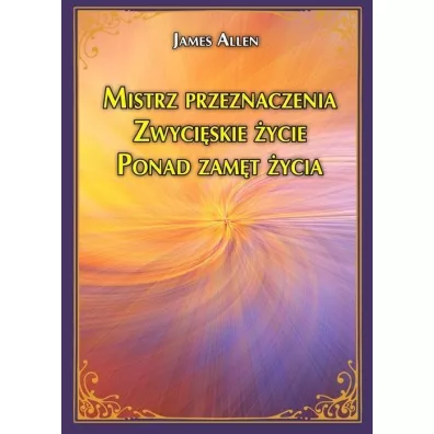 Mistrz przeznaczenia. Zwyciskie ycie. Ponad zamt ycia - James Allen