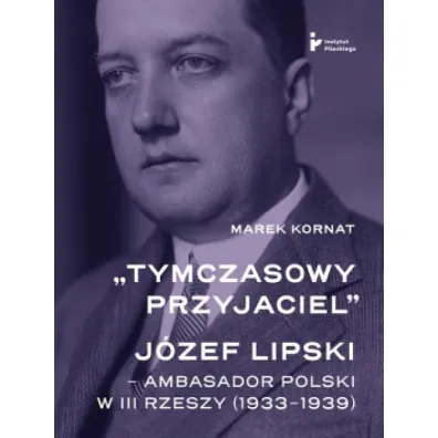 Tymczasowy przyjaciel J�zef Lipski ambasador polski w III Rzeszy (1933&ndash;1939) - Marek Kornat