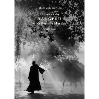 Ucieczka do Tangeru w Kr�lestwie Maroka. Powie�� drogi - Jakub  Cie�kiewicz