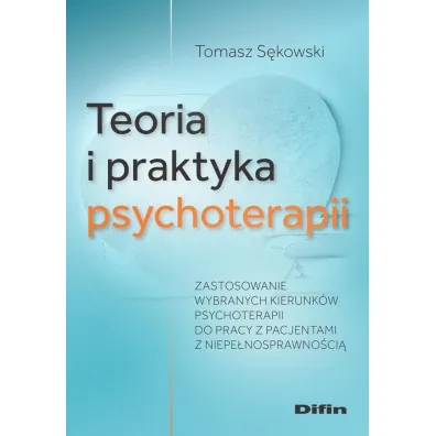 Teoria i praktyka psychoterapii. Zastosowanie wybranych kierunk�w psychoterapii do pracy z pacjentami z niepe�nosprawno�ci� - Tomasz S�kowski