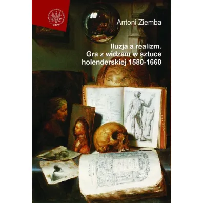 Iluzja a realizm. Gra z widzem w sztuce holenderskiej 1580-1660 - Antoni Ziemba