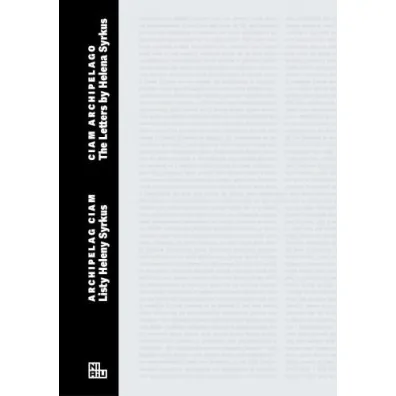 Archipelag CIAM. Listy Heleny Syrkus - Aleksandra K�dziorek, Katarzyna  Uchowicz, Maja  Wirkus