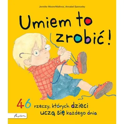 Umiem to zrobi�! 46 rzeczy, kt�rych dzieci ucz� si� ka�dego dnia - Jennifer Moore-Mallinos
