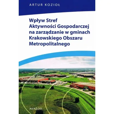 Wp�yw Stref Aktywno�ci Gospodarczej na zarz�dzanie w gminach Krakowskiego Obszaru Metropolitalnego - Artur  Kozio�