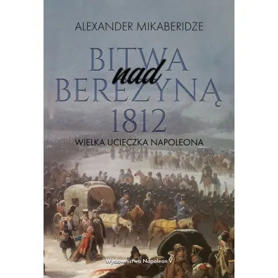 Bitwa nad Berezyn� 1812. Wielka ucieczka Napoleona - Aleksander  Mikaberidze