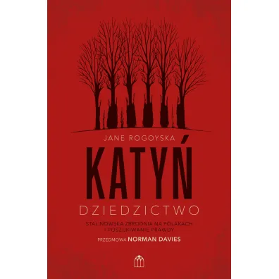 Katy�. Dziedzictwo. Stalinowska zbrodnia na Polakach i poszukiwanie zbrodni