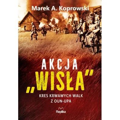 Akcja &bdquo;Wis�a&rdquo;. Kres krwawych walk z OUN-UPA - Marek A. Koprowski