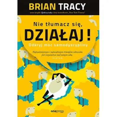 Nie t�umacz si�, dzia�aj! Odkryj moc samodyscypliny - Brian Tracy