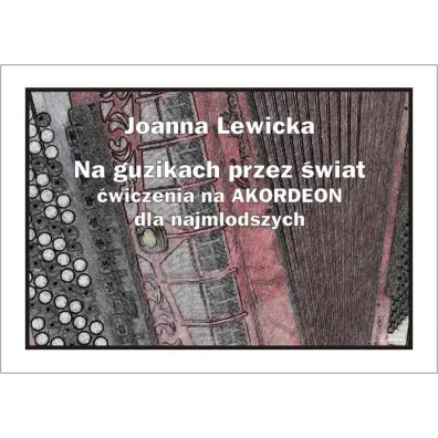 Na guzikach przez �wiat. �wiczenia na akordeon dla najm�odszych - Joanna Lewicka