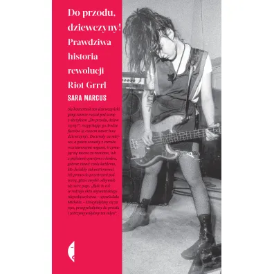 Do przodu, dziewczyny! Prawdziwa historia rewolucji Riot Grrrl - Sara Marcus