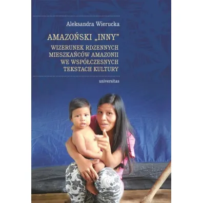 Amazo�ski Inny. Wizerunek rdzennych mieszka�c�w Amazonii we wsp�czesnych tekstach kultury - Aleksandra Wierucka