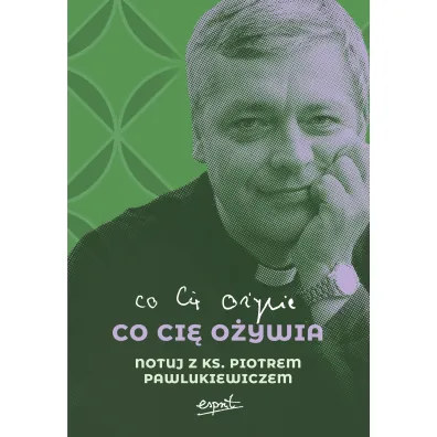 Co ci� o�ywia. Notuj z ks. Piotrem Pawlukiewiczem