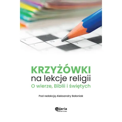 Krzy��wki na lekcje religii. O wierze, Biblii i �wi�tych - Aleksandra Ba�oniak
