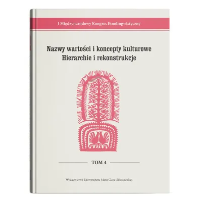 I Mi�dzynarodowy Kongres Etnolingwistyczny Tom 4: Nazwy warto�ci i koncepty kulturowe. Hierarchie i rekonstrukcje - Stanis�awa Niebrzegowska Bartmi�ska, Joanna Szadura, Beata  �ywicka