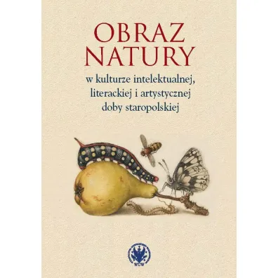 Obraz natury w kulturze intelektualnej literackiej i artystycznej doby staropolskiej