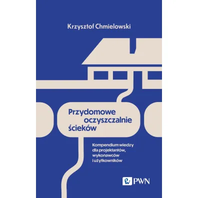 Przydomowe oczyszczalnie �ciek�w. Kompendium wiedzy dla projektant�w wykonawc�w i u�ytkownik�w - Krzysztof Chmielowski