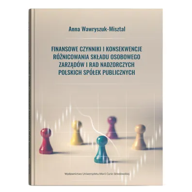 Finansowe czynniki i konsekwencje r�nicowania sk�adu osobowego zarz�d�w i rad nadzorczych polskich sp�ek publicznych - Anna Wawryszuk-Misztal
