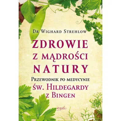 Zdrowie z m�dro�ci natury. Przewodnik po medycynie �w. Hildegardy z Bingen - Strehlow Wighard