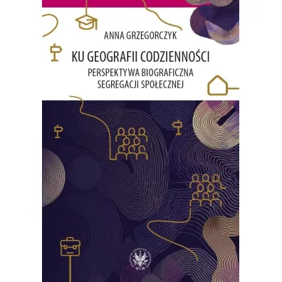 Ku geografii codzienno�ci. Perspektywa biograficzna segregacji spo�ecznej - Anna Grzegorczyk
