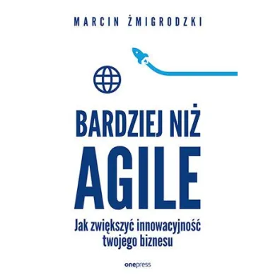 Bardziej ni� Agile. Jak zwi�kszy� innowacyjno�� twojego biznesu - Marcin �migrodzki