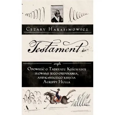 Testament, czyli opowie�� o Tadeuszu Ko�ciuszce s�owami jego ordynansa, afryka�skiego ksi�cia Agrippy Hulla - Cezary Harasimowicz