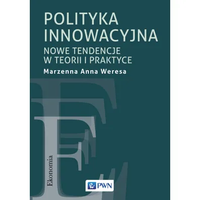 Polityka innowacyjna. Nowe tendencje w teorii i praktyce - Anna Weresa Marzenna