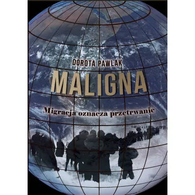 Maligna. Migracja oznacza przetrwanie - Dorota  Pawlak