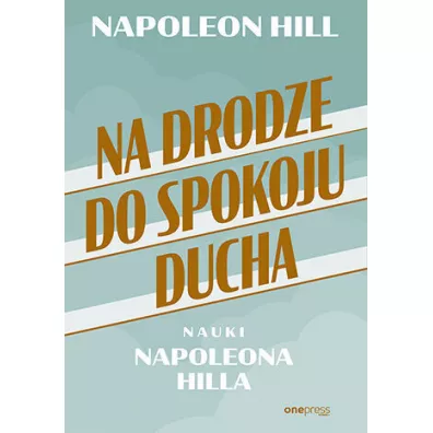 Na drodze do spokoju ducha. Nauki Napoleona Hilla - Napoleon Hill
