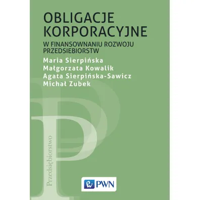 Obligacje korporacyjne w finansowaniu rozwoju przedsi�biorstw - Maria Sierpi�ska, Agata  Sierpi�ska-Sawicz, Ma�gorzata  Kowalik, Micha�  Zubek